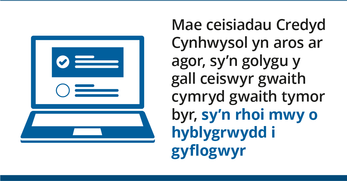 Mae ceisiadau Credyd Cynhwysol yn aros ar agor, sy'n golygu y gall ceiswyr gwaith cymryd gwaith tymor byr, sy'n rhoi mwy o hyblygrwydd i gyflogwyr